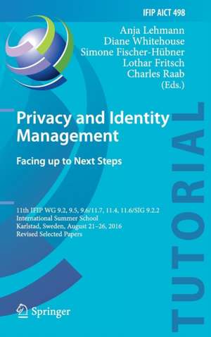 Privacy and Identity Management. Facing up to Next Steps: 11th IFIP WG 9.2, 9.5, 9.6/11.7, 11.4, 11.6/SIG 9.2.2 International Summer School, Karlstad, Sweden, August 21-26, 2016, Revised Selected Papers de Anja Lehmann