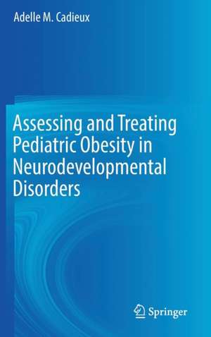 Assessing and Treating Pediatric Obesity in Neurodevelopmental Disorders de Adelle M. Cadieux