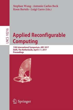 Applied Reconfigurable Computing: 13th International Symposium, ARC 2017, Delft, The Netherlands, April 3-7, 2017, Proceedings de Stephan Wong