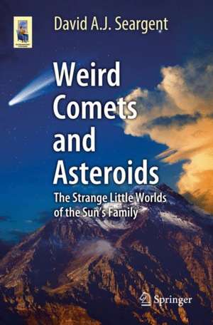 Weird Comets and Asteroids: The Strange Little Worlds of the Sun's Family de David A. J. Seargent