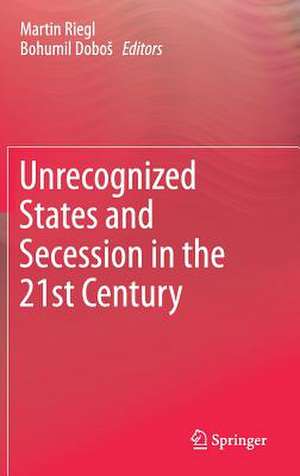 Unrecognized States and Secession in the 21st Century de Martin Riegl