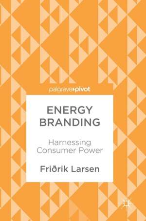 Energy Branding: Harnessing Consumer Power de Friðrik Larsen