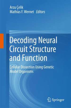 Decoding Neural Circuit Structure and Function: Cellular Dissection Using Genetic Model Organisms de Arzu Çelik