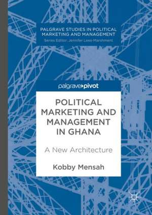 Political Marketing and Management in Ghana: A New Architecture de Kobby Mensah