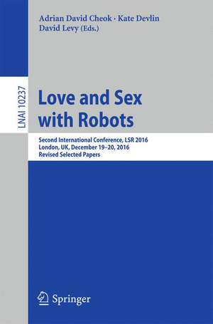 Love and Sex with Robots: Second International Conference, LSR 2016, London, UK, December 19-20, 2016, Revised Selected Papers de Adrian David Cheok