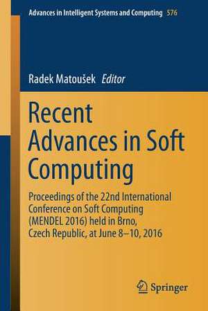 Recent Advances in Soft Computing: Proceedings of the 22nd International Conference on Soft Computing (MENDEL 2016) held in Brno, Czech Republic, at June 8-10, 2016 de Radek Matoušek