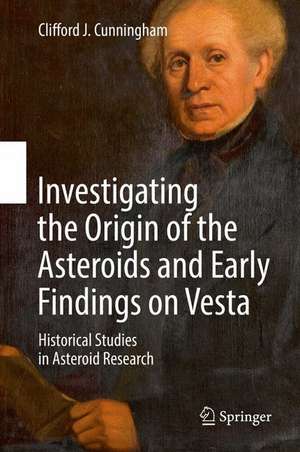 Investigating the Origin of the Asteroids and Early Findings on Vesta: Historical Studies in Asteroid Research de Clifford J. Cunningham