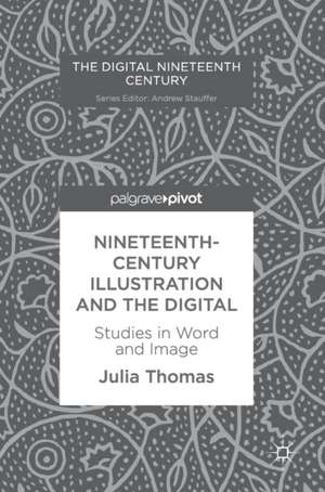 Nineteenth-Century Illustration and the Digital: Studies in Word and Image de Julia Thomas