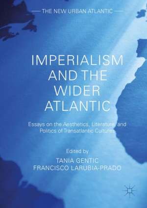 Imperialism and the Wider Atlantic: Essays on the Aesthetics, Literature, and Politics of Transatlantic Cultures de Tania Gentic