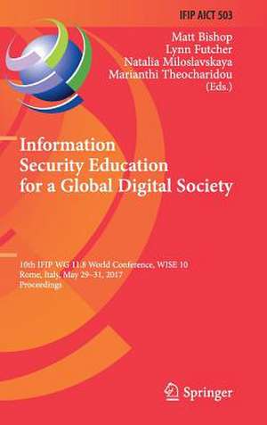 Information Security Education for a Global Digital Society: 10th IFIP WG 11.8 World Conference, WISE 10, Rome, Italy, May 29-31, 2017, Proceedings de Matt Bishop