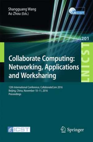 Collaborate Computing: Networking, Applications and Worksharing: 12th International Conference, CollaborateCom 2016, Beijing, China, November 10–11, 2016, Proceedings de Shangguang Wang