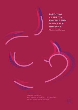 Parenting as Spiritual Practice and Source for Theology: Mothering Matters de Claire Bischoff