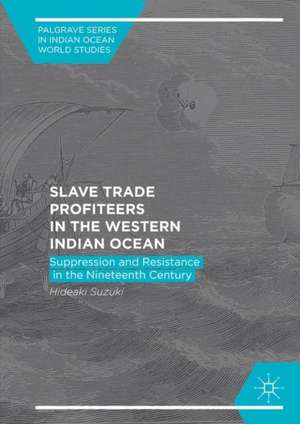 Slave Trade Profiteers in the Western Indian Ocean: Suppression and Resistance in the Nineteenth Century de Hideaki Suzuki