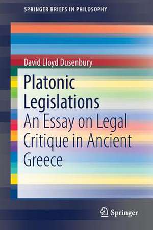 Platonic Legislations: An Essay on Legal Critique in Ancient Greece de David Lloyd Dusenbury