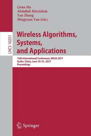 Wireless Algorithms, Systems, and Applications: 12th International Conference, WASA 2017, Guilin, China, June 19-21, 2017, Proceedings de Liran Ma