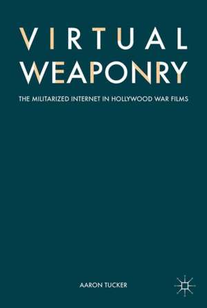 Virtual Weaponry: The Militarized Internet in Hollywood War Films de Aaron Tucker