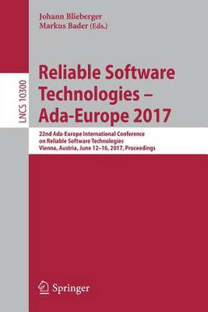 Reliable Software Technologies – Ada-Europe 2017: 22nd Ada-Europe International Conference on Reliable Software Technologies, Vienna, Austria, June 12-16, 2017, Proceedings de Johann Blieberger