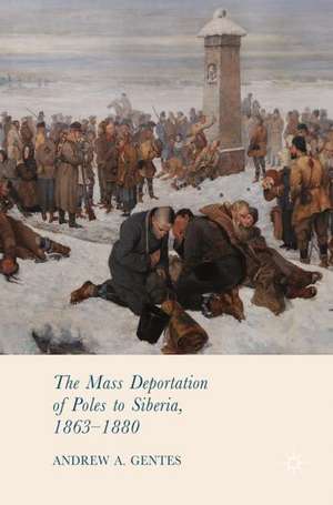 The Mass Deportation of Poles to Siberia, 1863-1880 de Andrew A. Gentes