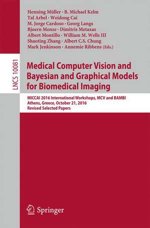 Medical Computer Vision and Bayesian and Graphical Models for Biomedical Imaging: MICCAI 2016 International Workshops, MCV and BAMBI, Athens, Greece, October 21, 2016, Revised Selected Papers de Henning Müller