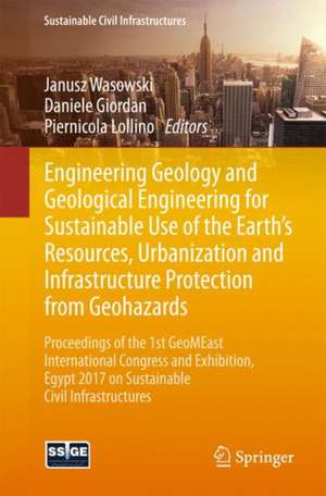 Engineering Geology and Geological Engineering for Sustainable Use of the Earth’s Resources, Urbanization and Infrastructure Protection from Geohazards: Proceedings of the 1st GeoMEast International Congress and Exhibition, Egypt 2017 on Sustainable Civil Infrastructures de Janusz Wasowski