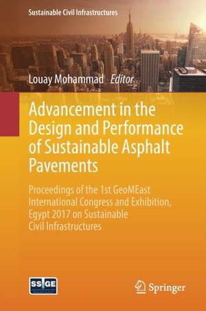 Advancement in the Design and Performance of Sustainable Asphalt Pavements: Proceedings of the 1st GeoMEast International Congress and Exhibition, Egypt 2017 on Sustainable Civil Infrastructures de Louay Mohammad