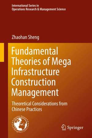 Fundamental Theories of Mega Infrastructure Construction Management: Theoretical Considerations from Chinese Practices de Zhaohan Sheng