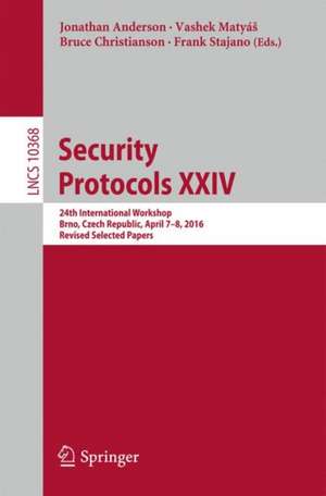 Security Protocols XXIV: 24th International Workshop, Brno, Czech Republic, April 7-8, 2016, Revised Selected Papers de Jonathan Anderson