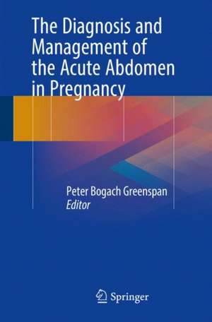 The Diagnosis and Management of the Acute Abdomen in Pregnancy de Peter Bogach Greenspan