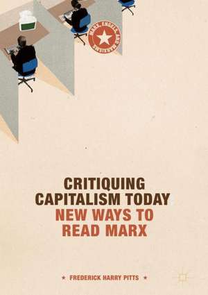 Critiquing Capitalism Today: New Ways to Read Marx de Frederick Harry Pitts