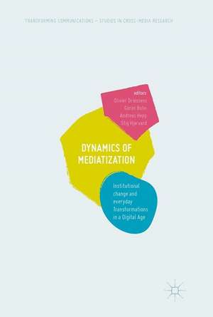 Dynamics Of Mediatization: Institutional Change and Everyday Transformations in a Digital Age de Olivier Driessens