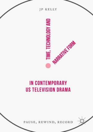 Time, Technology and Narrative Form in Contemporary US Television Drama: Pause, Rewind, Record de JP Kelly