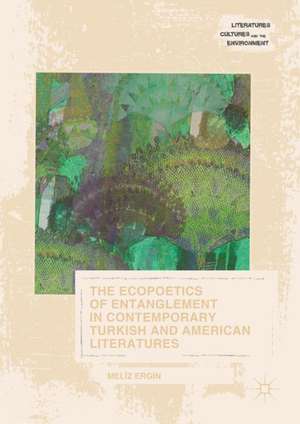 The Ecopoetics of Entanglement in Contemporary Turkish and American Literatures de Meliz Ergin