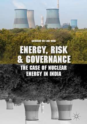 Energy, Risk and Governance: The Case of Nuclear Energy in India de Catherine Mei Ling Wong