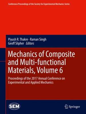 Mechanics of Composite and Multi-functional Materials, Volume 6: Proceedings of the 2017 Annual Conference on Experimental and Applied Mechanics de Piyush R Thakre