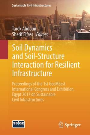 Soil Dynamics and Soil-Structure Interaction for Resilient Infrastructure: Proceedings of the 1st GeoMEast International Congress and Exhibition, Egypt 2017 on Sustainable Civil Infrastructures de Tarek Abdoun