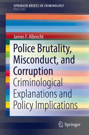 Police Brutality, Misconduct, and Corruption: Criminological Explanations and Policy Implications de James F. Albrecht