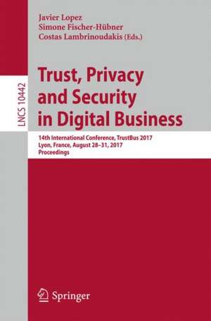 Trust, Privacy and Security in Digital Business: 14th International Conference, TrustBus 2017, Lyon, France, August 30-31, 2017, Proceedings de Javier Lopez