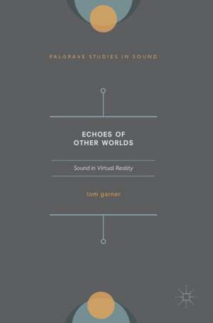 Echoes of Other Worlds: Sound in Virtual Reality: Past, Present and Future de Tom A. Garner