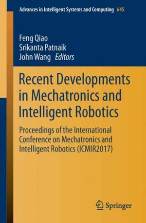 Recent Developments in Mechatronics and Intelligent Robotics: Proceedings of the International Conference on Mechatronics and Intelligent Robotics (ICMIR2017) - Volume 1 de Feng Qiao