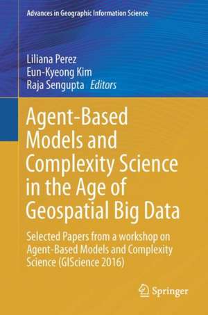 Agent-Based Models and Complexity Science in the Age of Geospatial Big Data: Selected Papers from a workshop on Agent-Based Models and Complexity Science (GIScience 2016) de Liliana Perez