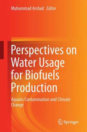 Perspectives on Water Usage for Biofuels Production: Aquatic Contamination and Climate Change de Muhammad Arshad