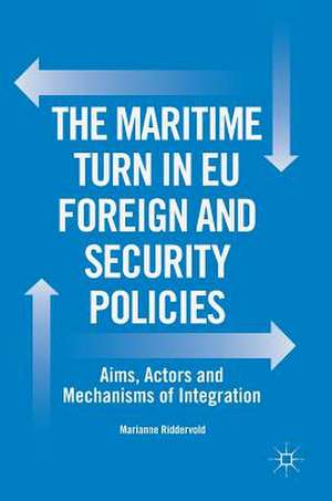 The Maritime Turn in EU Foreign and Security Policies: Aims, Actors and Mechanisms of Integration de Marianne Riddervold