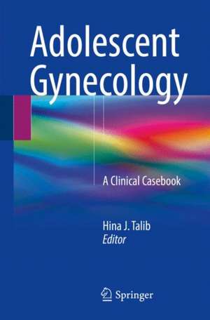 Adolescent Gynecology: A Clinical Casebook de Hina J. Talib