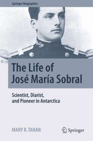 The Life of José María Sobral: Scientist, Diarist, and Pioneer in Antarctica de Mary R. Tahan