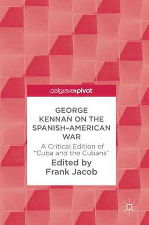 George Kennan on the Spanish-American War: A Critical Edition of "Cuba and the Cubans" de Frank Jacob