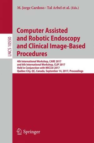 Computer Assisted and Robotic Endoscopy and Clinical Image-Based Procedures: 4th International Workshop, CARE 2017, and 6th International Workshop, CLIP 2017, Held in Conjunction with MICCAI 2017, Québec City, QC, Canada, September 14, 2017, Proceedings de M. Jorge Cardoso