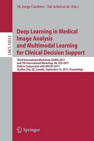 Deep Learning in Medical Image Analysis and Multimodal Learning for Clinical Decision Support: Third International Workshop, DLMIA 2017, and 7th International Workshop, ML-CDS 2017, Held in Conjunction with MICCAI 2017, Québec City, QC, Canada, September 14, Proceedings de M. Jorge Cardoso