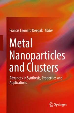 Metal Nanoparticles and Clusters: Advances in Synthesis, Properties and Applications de Francis Leonard Deepak