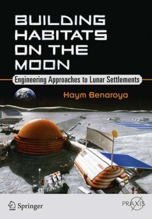 Building Habitats on the Moon: Engineering Approaches to Lunar Settlements de Haym Benaroya