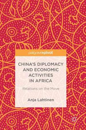 China’s Diplomacy and Economic Activities in Africa: Relations on the Move de Anja Lahtinen